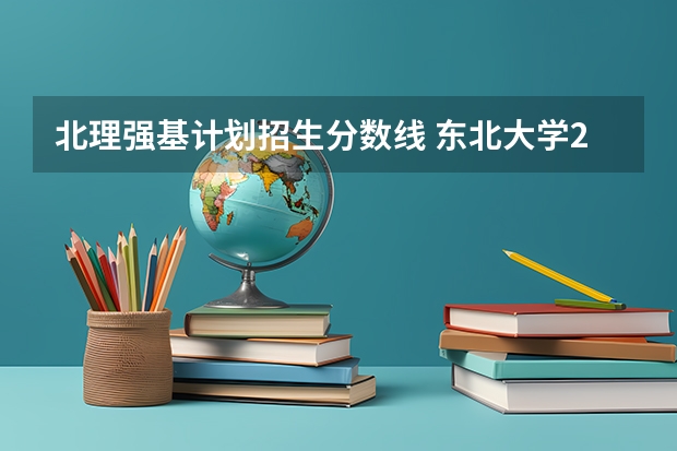 北理强基计划招生分数线 东北大学2024年强基计划招生，入围分数线和综合成绩录取分数线普涨！