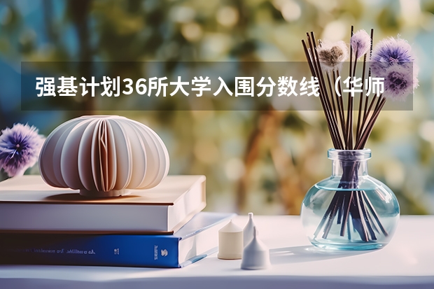 强基计划36所大学入围分数线（华师分数线）