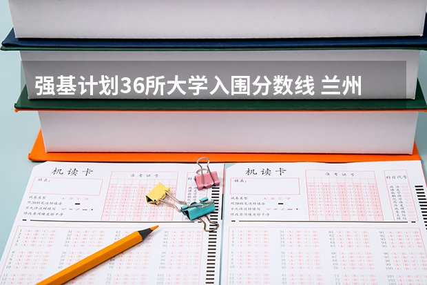 强基计划36所大学入围分数线 兰州大学强基计划2024入围分数线