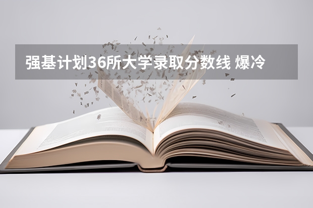 强基计划36所大学录取分数线 爆冷！强基计划惨遭“断档”，460分就能上985？附入围分数线~
