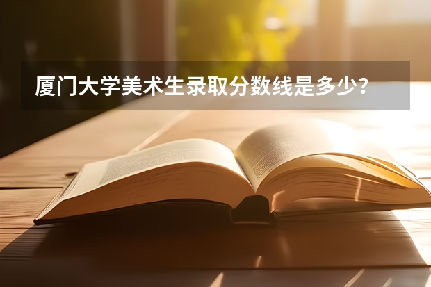 厦门大学美术生录取分数线是多少？