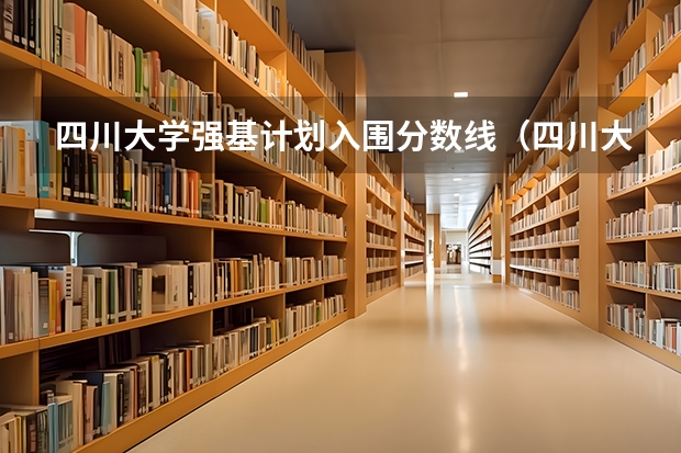四川大学强基计划入围分数线（四川大学强基计划各省录取分数线汇总）
