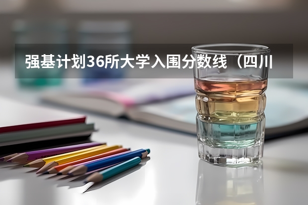 强基计划36所大学入围分数线（四川大学强基计划入围分数线）