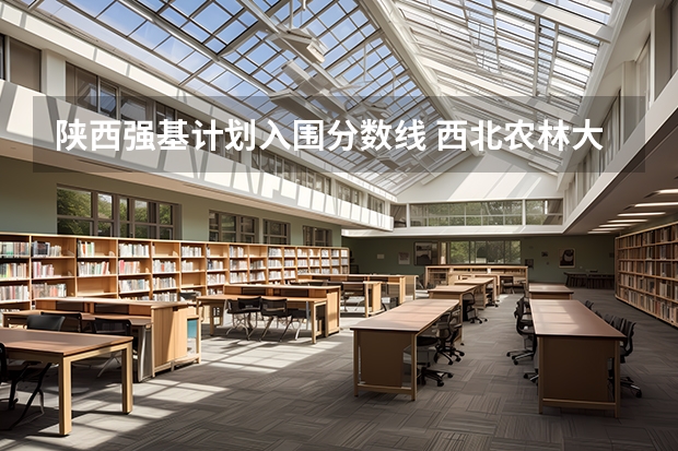 陕西强基计划入围分数线 西北农林大学强基计划入围分数线