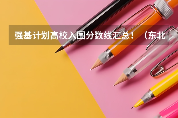 强基计划高校入围分数线汇总！（东北大学强基计划入围分数线）