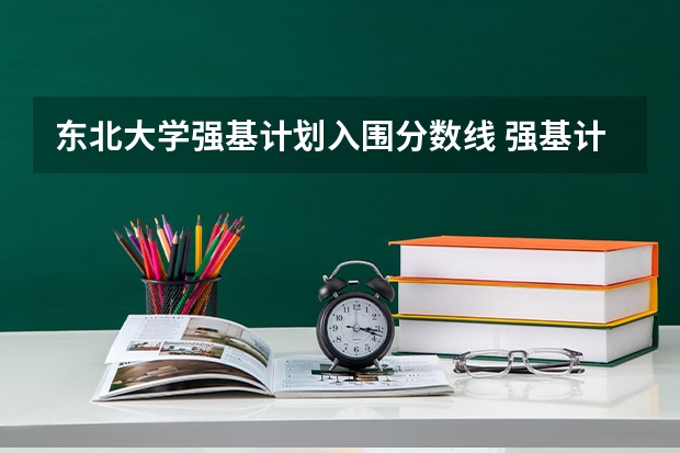 东北大学强基计划入围分数线 强基计划高校入围分数线汇总！