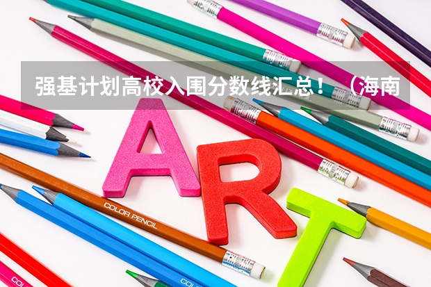 强基计划高校入围分数线汇总！（海南强基计划分数线）
