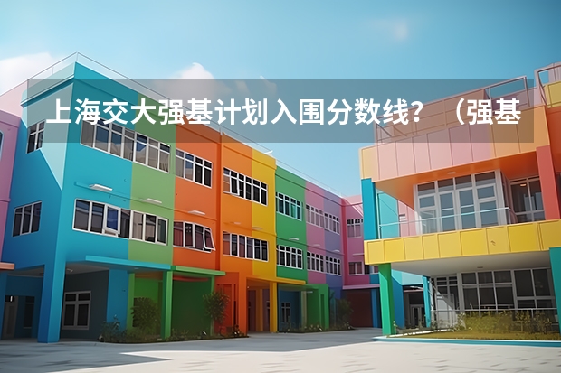 上海交大强基计划入围分数线？（强基计划高校入围分数线汇总！）
