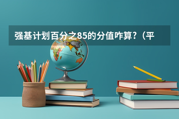 强基计划百分之85的分值咋算?（平度中考分数线）