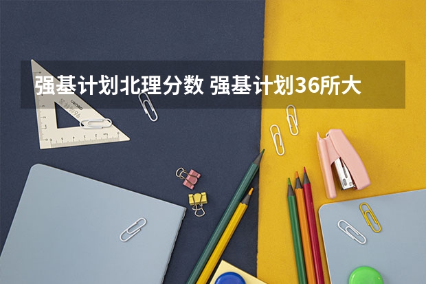 强基计划北理分数 强基计划36所大学入围分数线