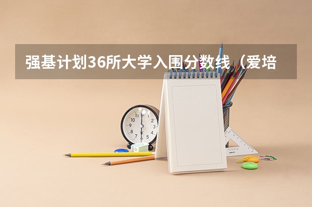 强基计划36所大学入围分数线（爱培优数据分享：强基院校入围分数线盘点）