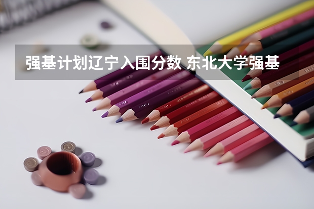 强基计划辽宁入围分数 东北大学强基计划入围分数线