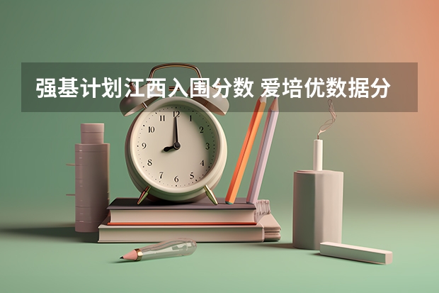 强基计划江西入围分数 爱培优数据分享：强基院校入围分数线盘点