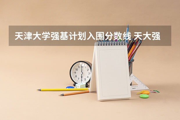 天津大学强基计划入围分数线 天大强基计划入围分数线