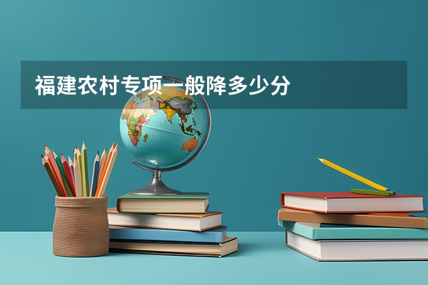 福建农村专项一般降多少分