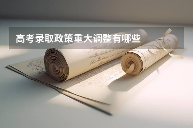 高考录取政策重大调整有哪些