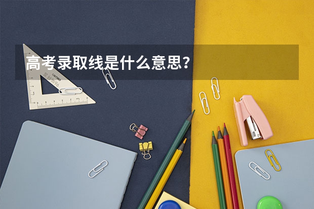 高考录取线是什么意思？