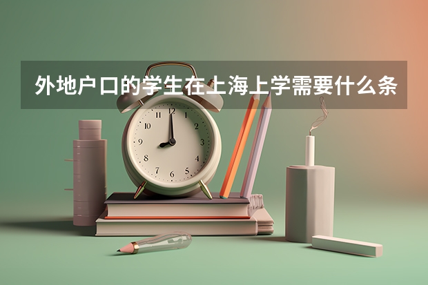 外地户口的学生在上海上学需要什么条件？非沪籍家长请一定要关注！