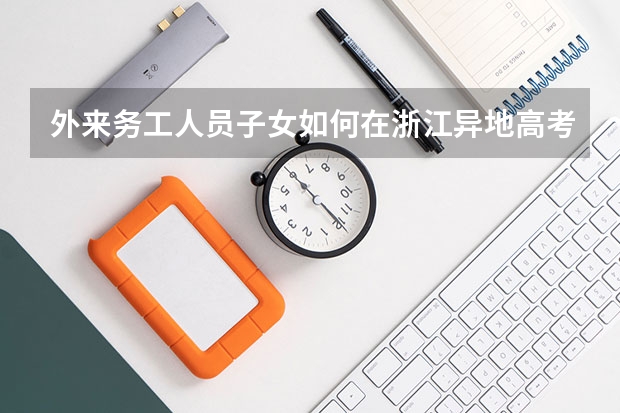 外来务工人员子女如何在浙江异地高考?
