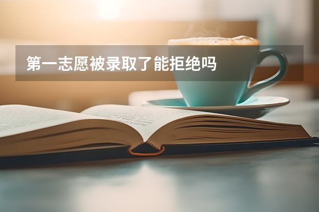第一志愿被录取了能拒绝吗