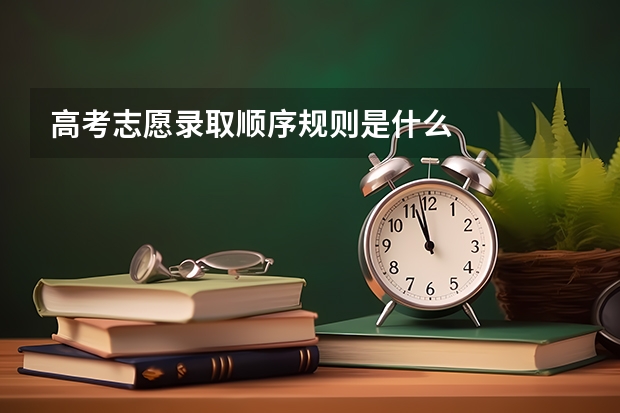 高考志愿录取顺序规则是什么