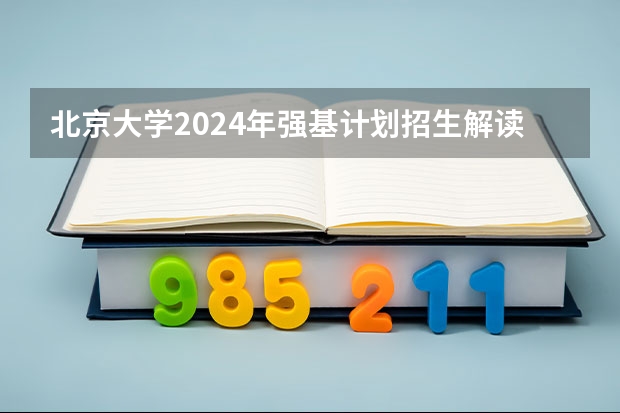 北京大学2024年强基计划招生解读（新高考政策详细解读）