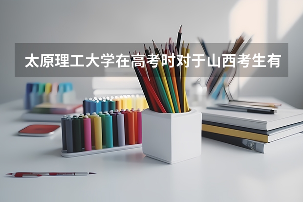 太原理工大学在高考时对于山西考生有优惠政策吗？