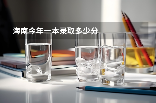 海南今年一本录取多少分