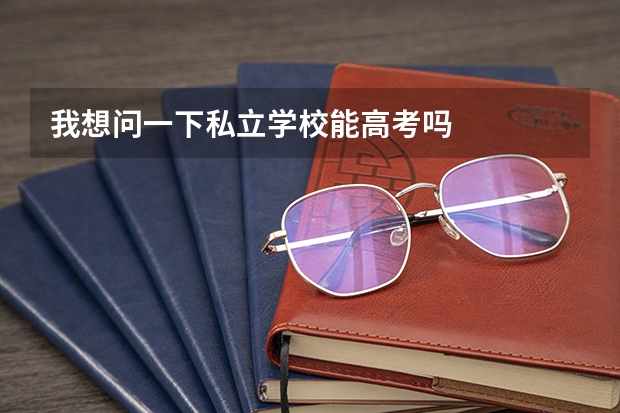 我想问一下私立学校能高考吗