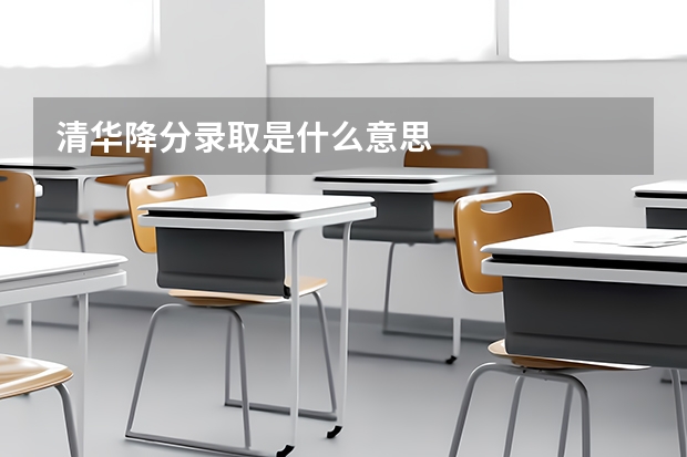 清华降分录取是什么意思