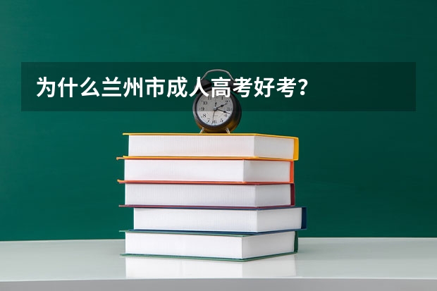 为什么兰州市成人高考好考?