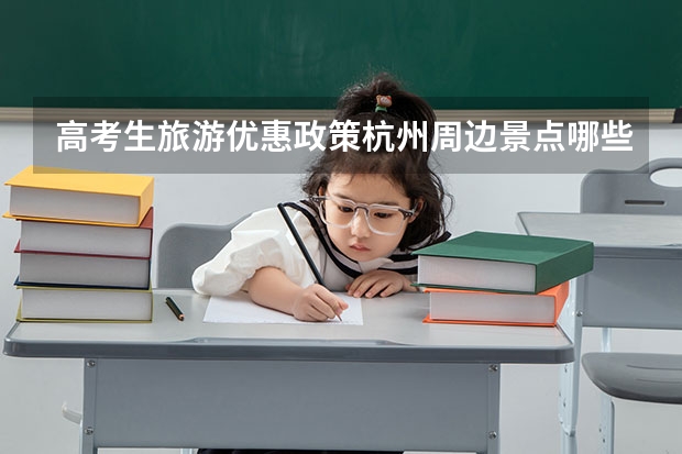 高考生旅游优惠政策杭州周边景点哪些有优惠