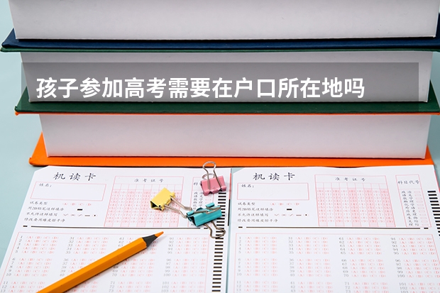 孩子参加高考需要在户口所在地吗