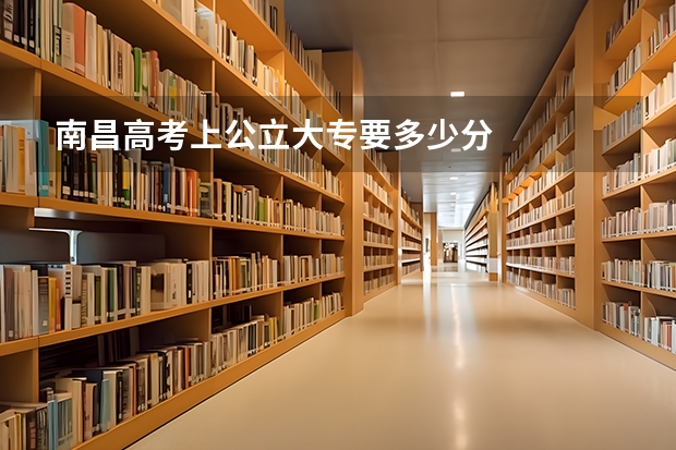 南昌高考上公立大专要多少分