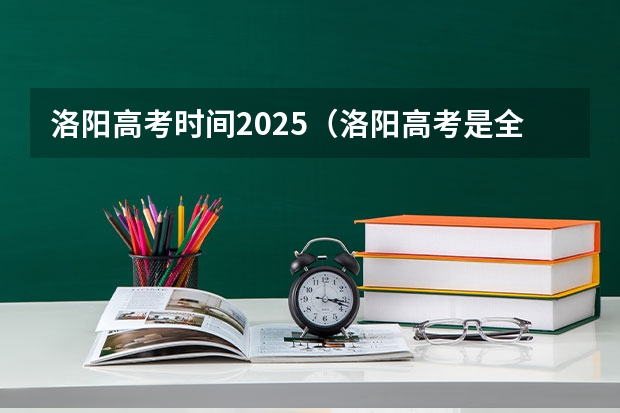 洛阳高考时间2025（洛阳高考是全国卷几）