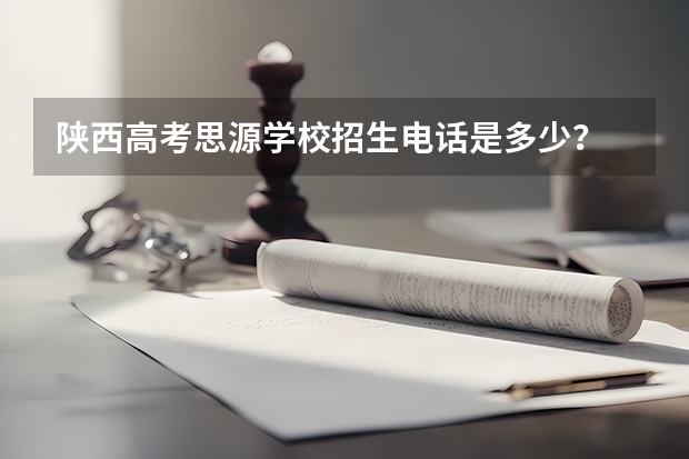 陕西高考思源学校招生电话是多少？