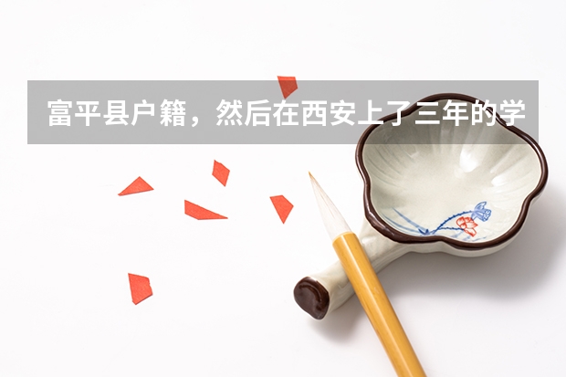 富平县户籍，然后在西安上了三年的学，可不可以回去考？需要什么手续吗？