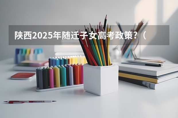 陕西2025年随迁子女高考政策?（陕西省高考政策）