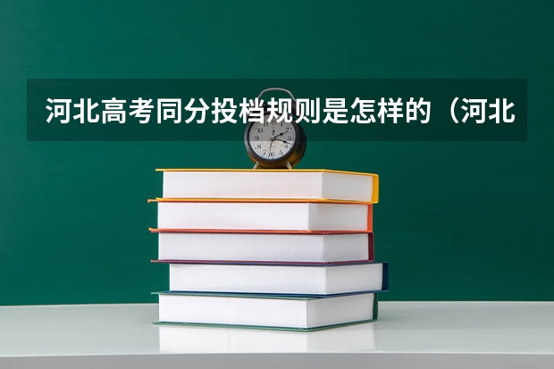 河北高考同分投档规则是怎样的（河北省高考录取规则及方法）