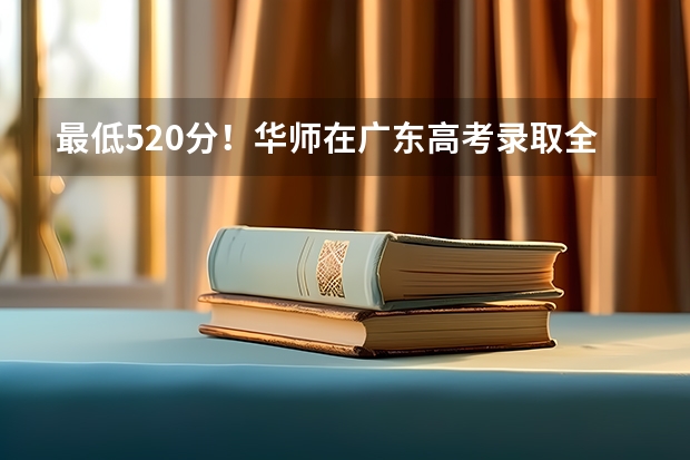 最低520分！华师在广东高考录取全盘点，明年又有新专业招生（广州高考户籍生非户籍生录取区别）