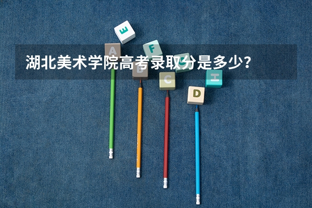 湖北美术学院高考录取分是多少？