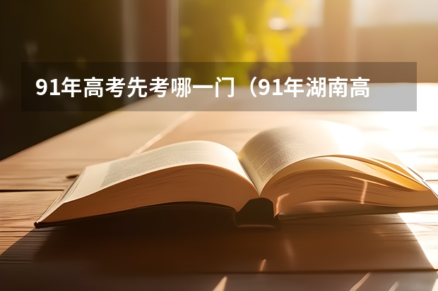 91年高考先考哪一门（91年湖南高考总分）