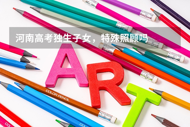 河南高考独生子女，特殊照顾吗