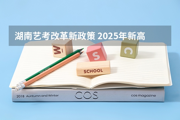 湖南艺考改革新政策 2025年新高考政策