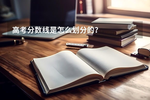 高考分数线是怎么划分的？