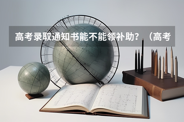 高考录取通知书能不能领补助？（高考生可以领取的补贴）