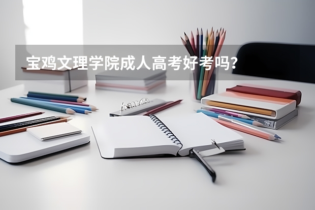 宝鸡文理学院成人高考好考吗？