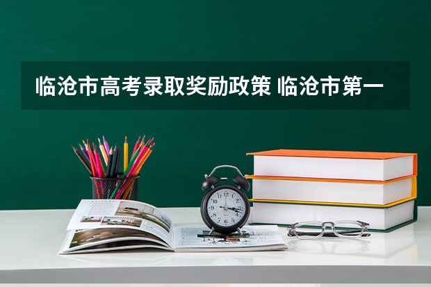 临沧市高考录取奖励政策 临沧市第一中学高考上效率