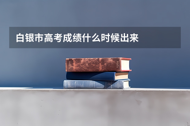白银市高考成绩什么时候出来