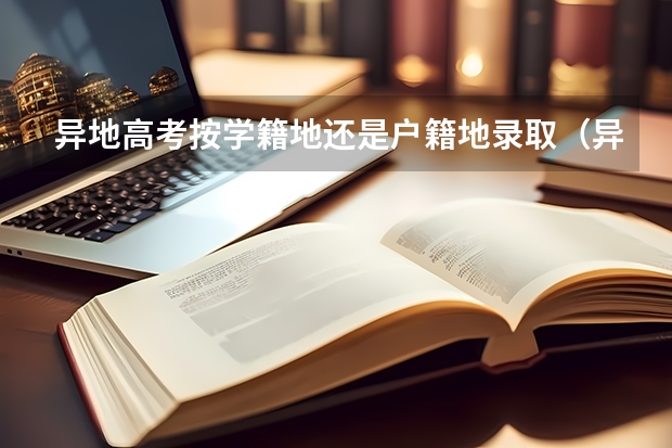 异地高考按学籍地还是户籍地录取（异地高考按学籍地还是户籍地录取）
